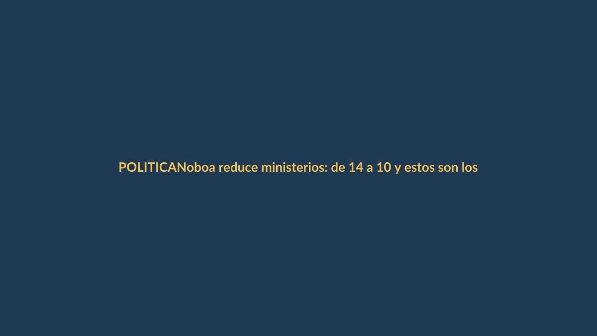 Noboa reduce ministerios: de 14 a 10 y estos son los cambios que impactan a Loja