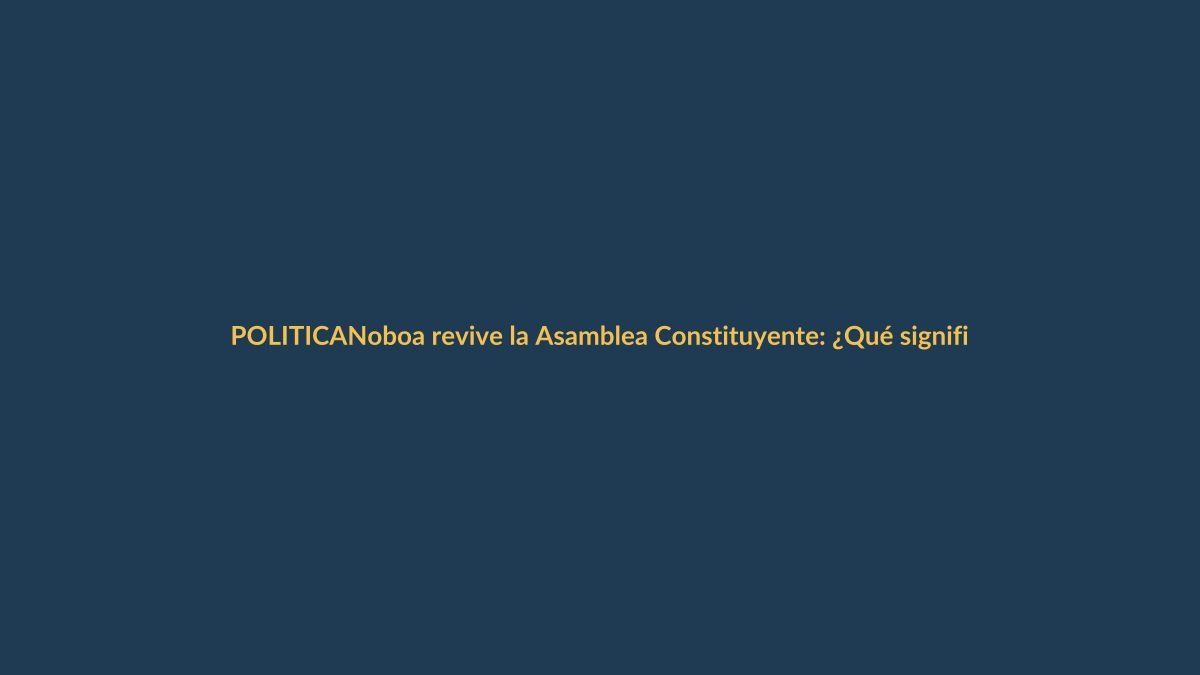 Noboa revive la Asamblea Constituyente: ¿Qué significa para Loja?