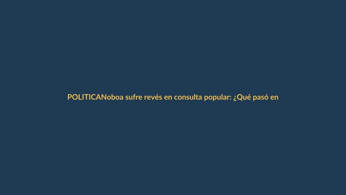 Noboa sufre revés en consulta popular: ¿Qué pasó en Loja y Ecuador?