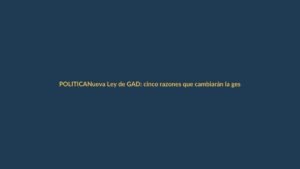 Nueva Ley de GAD: cinco razones que cambiarán la gestión local