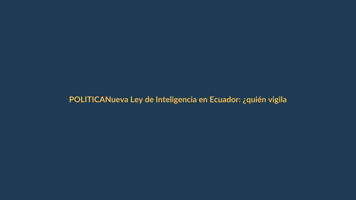Nueva Ley de Inteligencia en Ecuador: ¿quién vigila a los vigilantes?