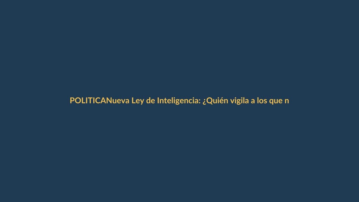 Nueva Ley de Inteligencia: ¿Quién vigila a los que nos vigilan?