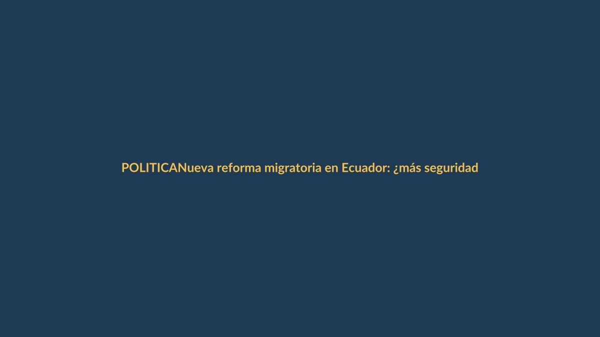 Nueva reforma migratoria en Ecuador: ¿más seguridad o menos derechos?