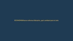 Nueva reforma tributaria: ¿qué cambiará para tu bolsillo?