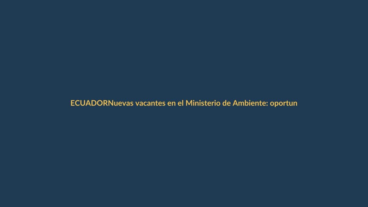 Nuevas vacantes en el Ministerio de Ambiente: oportunidades laborales en Ecuador