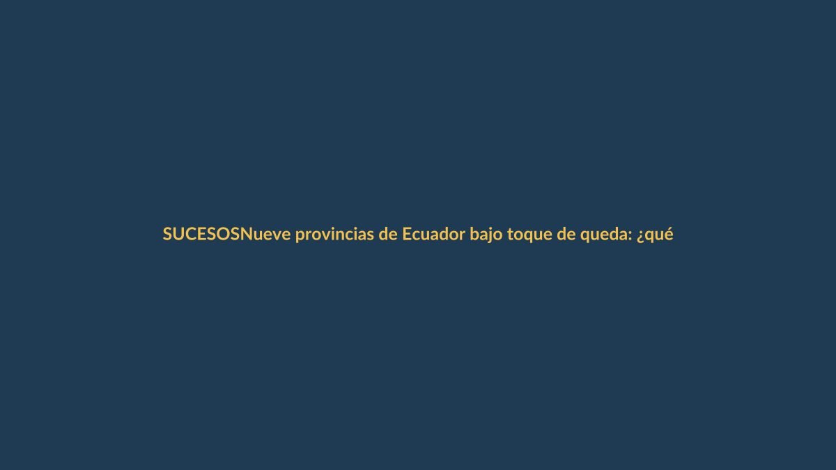 Nueve provincias de Ecuador bajo toque de queda: ¿qué implica para Loja?