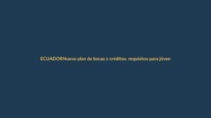 Nuevo plan de becas y créditos: requisitos para jóvenes ecuatorianos