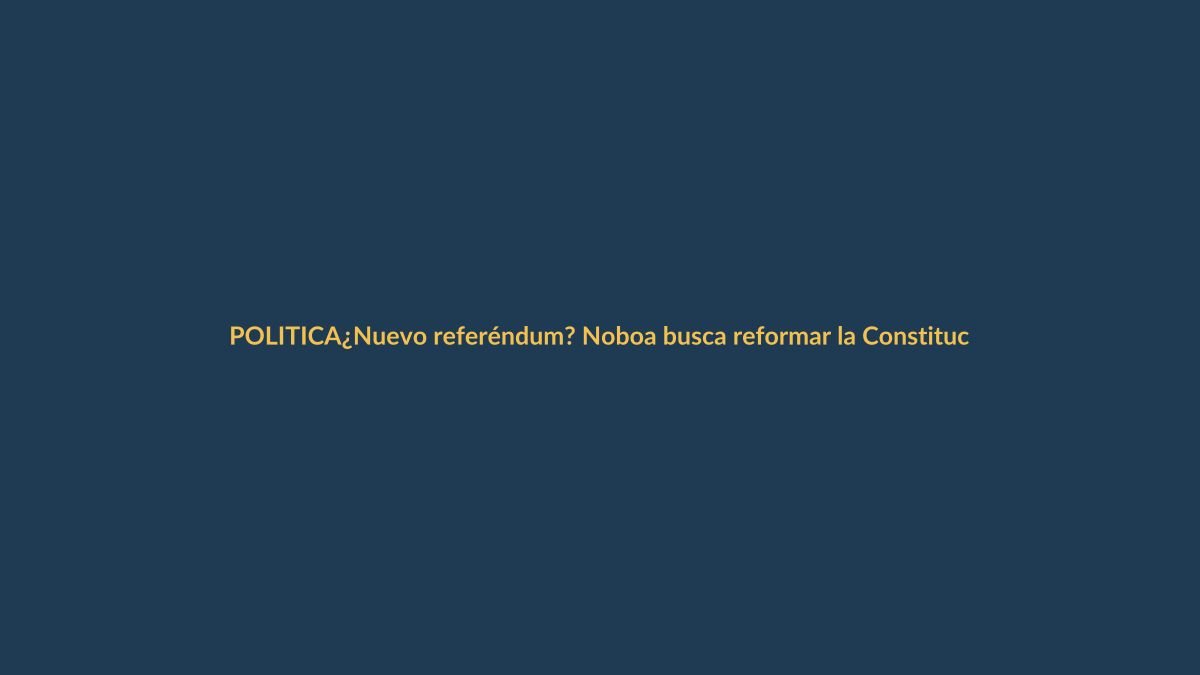¿Nuevo referéndum? Noboa busca reformar la Constitución para medir su fuerza