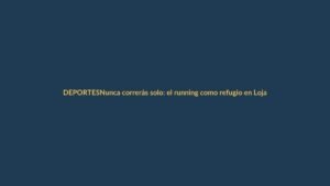 Nunca correrás solo: el running como refugio en Loja