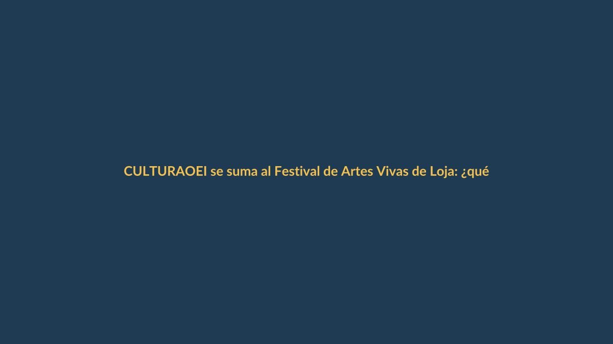 OEI se suma al Festival de Artes Vivas de Loja: ¿qué significa para la cultura local?