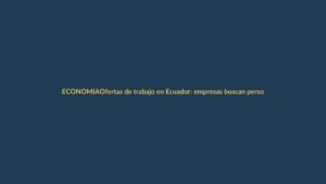 Ofertas de trabajo en Ecuador: empresas buscan personal en ventas y créditos