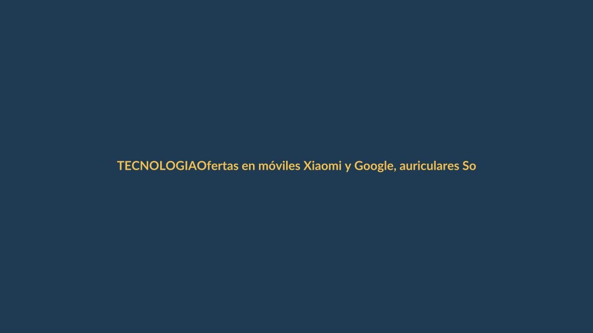Ofertas en móviles Xiaomi y Google, auriculares Sony y más: guía para cazar gangas en la primera semana de junio