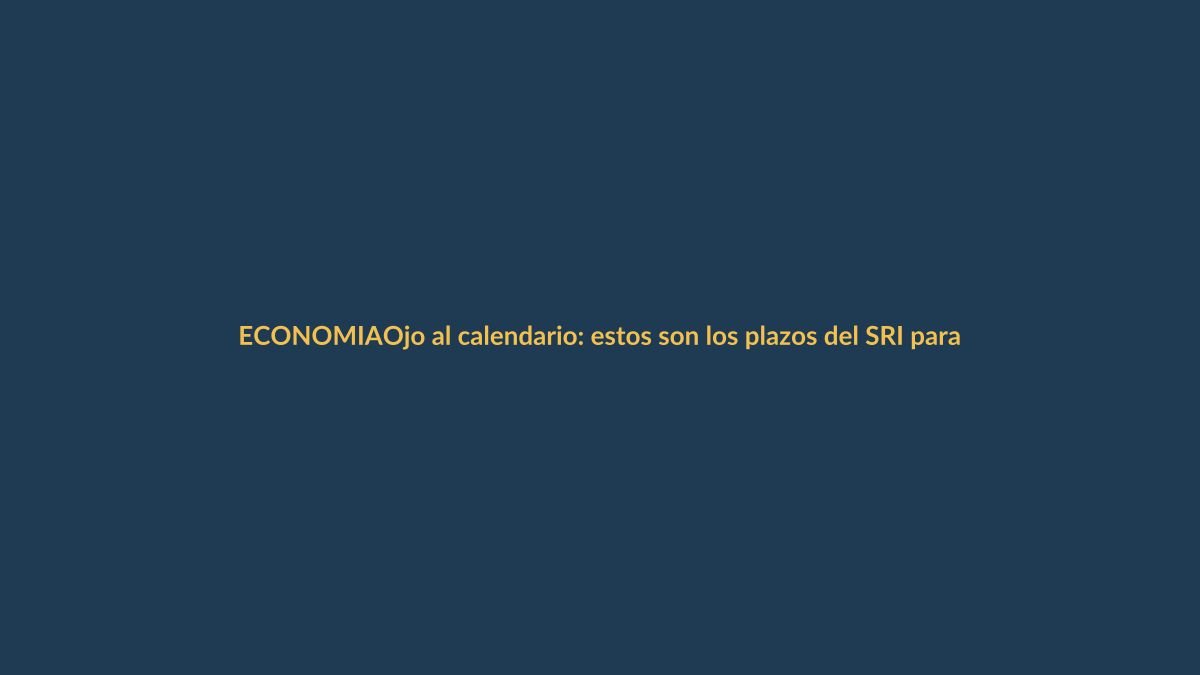 Ojo al calendario: estos son los plazos del SRI para el 2025