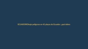 Oleaje peligroso en 41 playas de Ecuador: ¿qué debes saber?