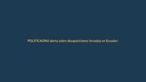 ONU alerta sobre desapariciones forzadas en Ecuador: ¿qué riesgo hay en Loja?