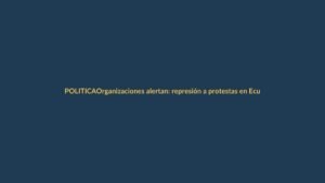 Organizaciones alertan: represión a protestas en Ecuador enciende alarmas internacionales