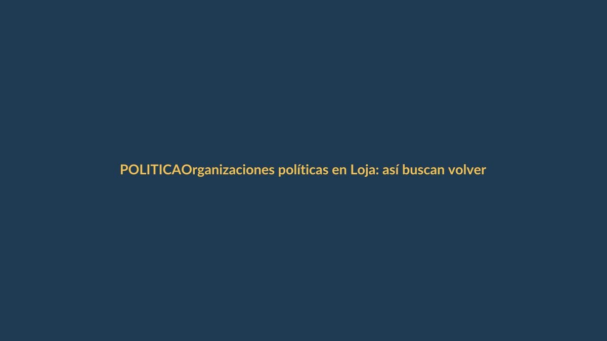 Organizaciones políticas en Loja: así buscan volver a escena