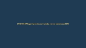 Paga impuestos con tarjeta: nuevas opciones del SRI para Ecuador