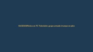 Pánico en TC Televisión: grupo armado irrumpe en plena transmisión