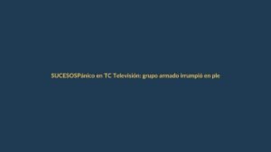 Pánico en TC Televisión: grupo armado irrumpió en plena transmisión