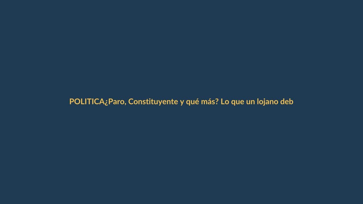 ¿Paro, Constituyente y qué más? Lo que un lojano debe saber ahora