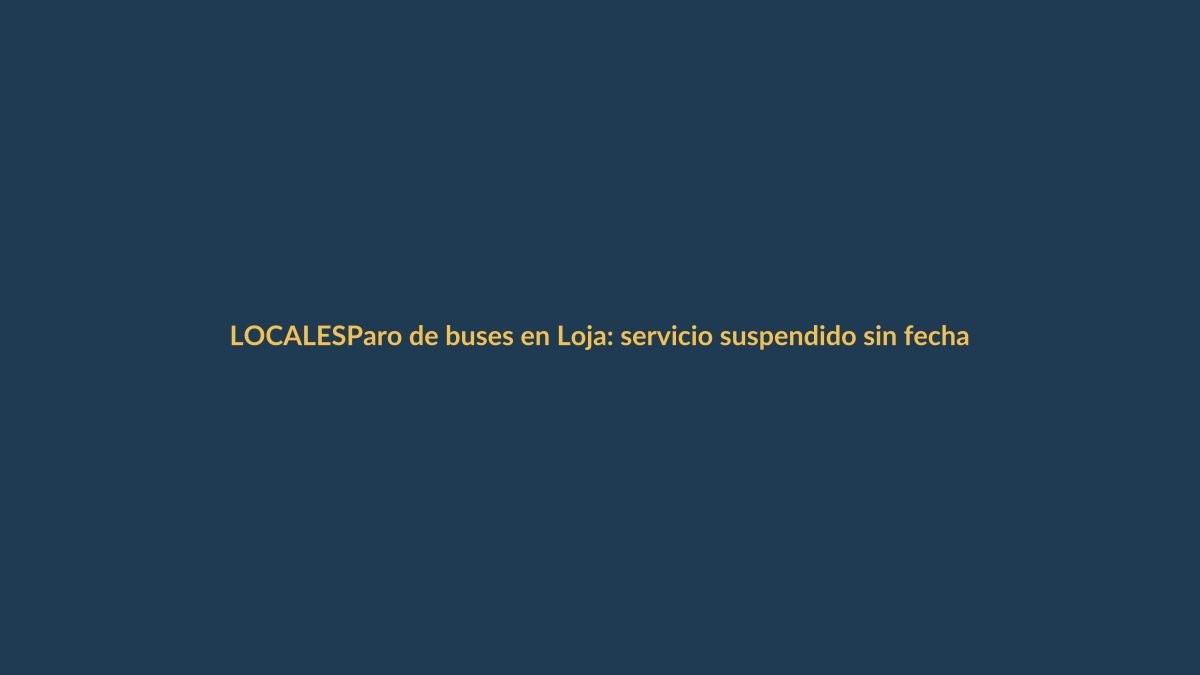 Paro de buses en Loja: servicio suspendido sin fecha de reinicio