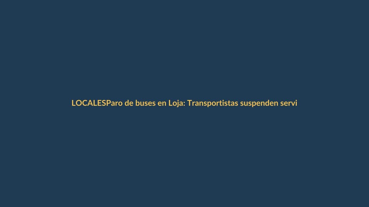 Paro de buses en Loja: Transportistas suspenden servicio de forma indefinida