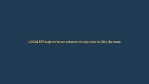 Pasaje de buses urbanos en Loja sube de 30 a 36 centavos desde mañana