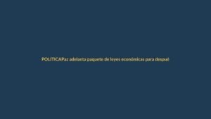 Paz adelanta paquete de leyes económicas para después de elecciones