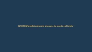 Periodista denuncia amenazas de muerte en Fiscalía: ‘No me callarán’