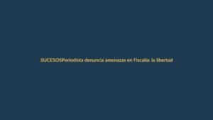 Periodista denuncia amenazas en Fiscalía: la libertad de expresión en riesgo en Ecuador
