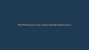 Peruanos en Loja y Zamora Chinchipe elegirán nuevo presidente