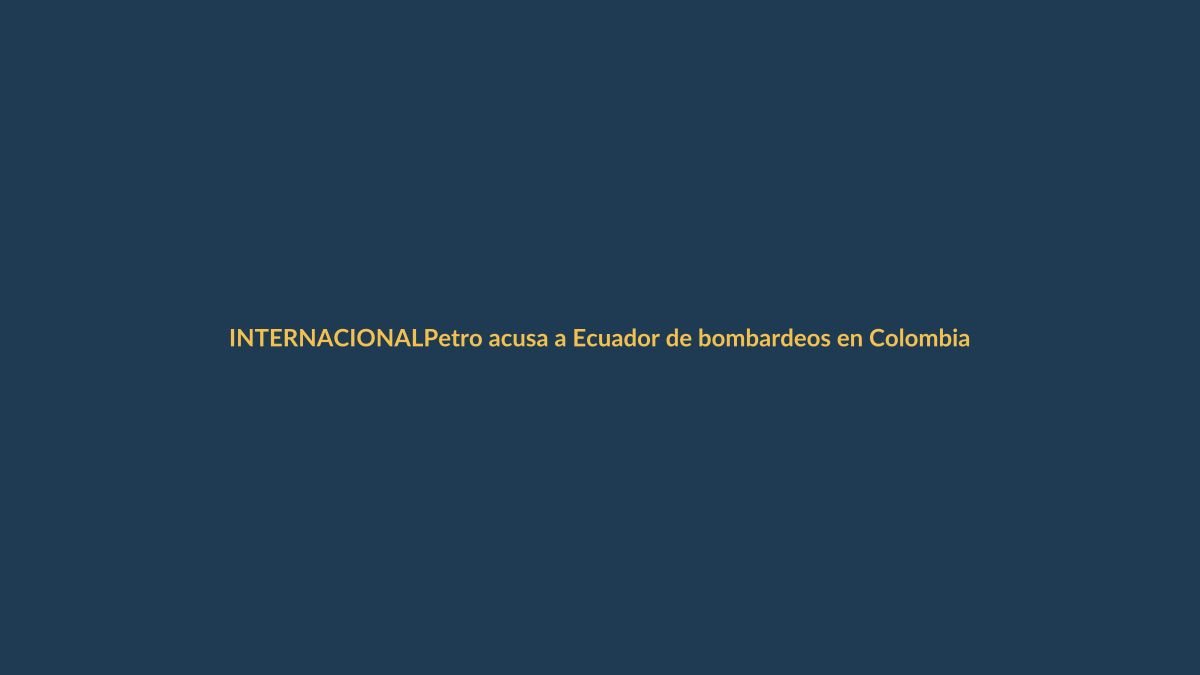 Petro acusa a Ecuador de bombardeos en Colombia: ¿Qué hay detrás?