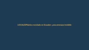 Plástico reciclado en Ecuador: ¿una amenaza invisible para tu salud?