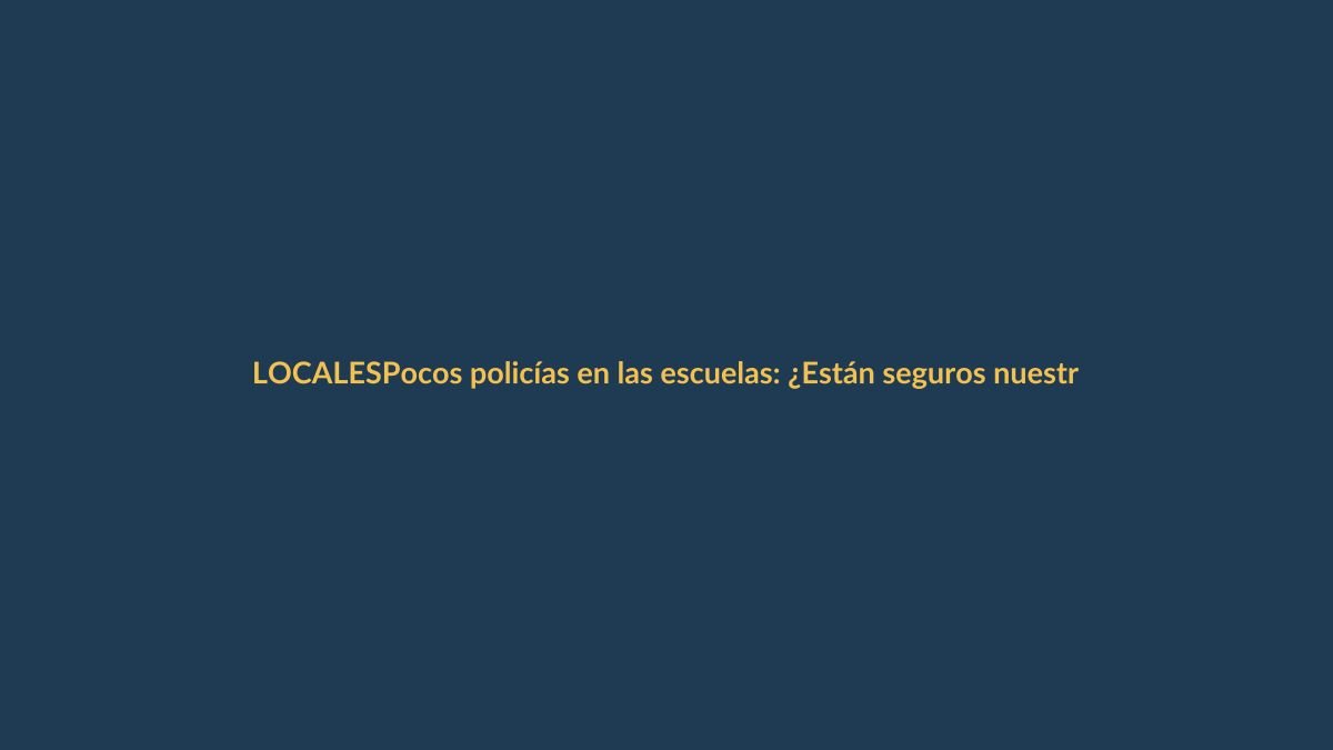 Pocos policías en las escuelas: ¿Están seguros nuestros hijos?