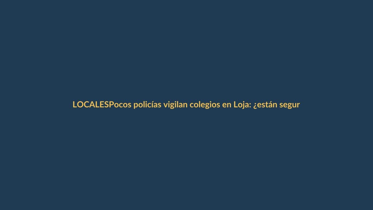 Pocos policías vigilan colegios en Loja: ¿están seguros nuestros hijos?