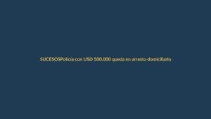 Policía con USD 500.000 queda en arresto domiciliario por lactancia