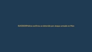 Policía confirma un detenido por ataque armado en Manta