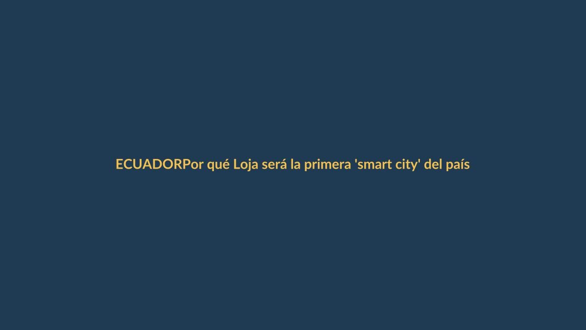 Por qué Loja será la primera ‘smart city’ del país