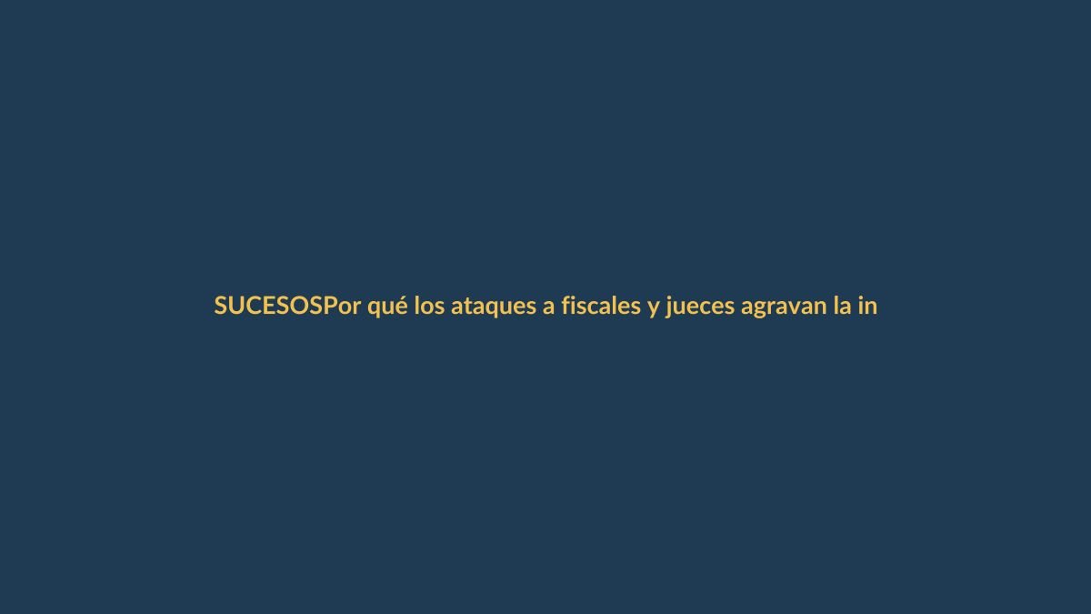 Por qué los ataques a fiscales y jueces agravan la inseguridad en Ecuador