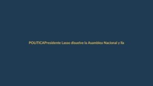 Presidente Lasso disuelve la Asamblea Nacional y llama a elecciones