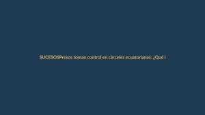 Presos toman control en cárceles ecuatorianas: ¿Qué implica para Loja?