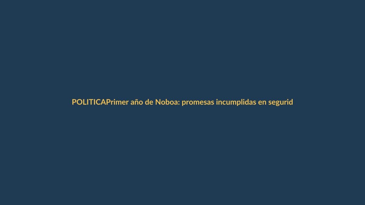 Primer año de Noboa: promesas incumplidas en seguridad y economía