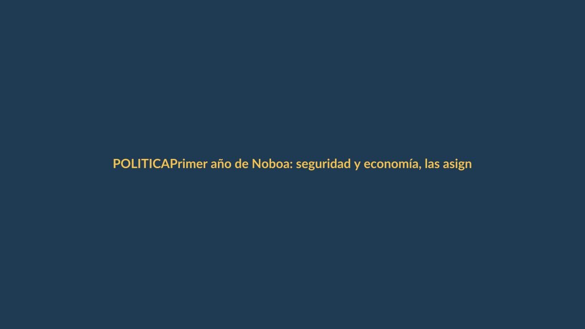 Primer año de Noboa: seguridad y economía, las asignaturas pendientes