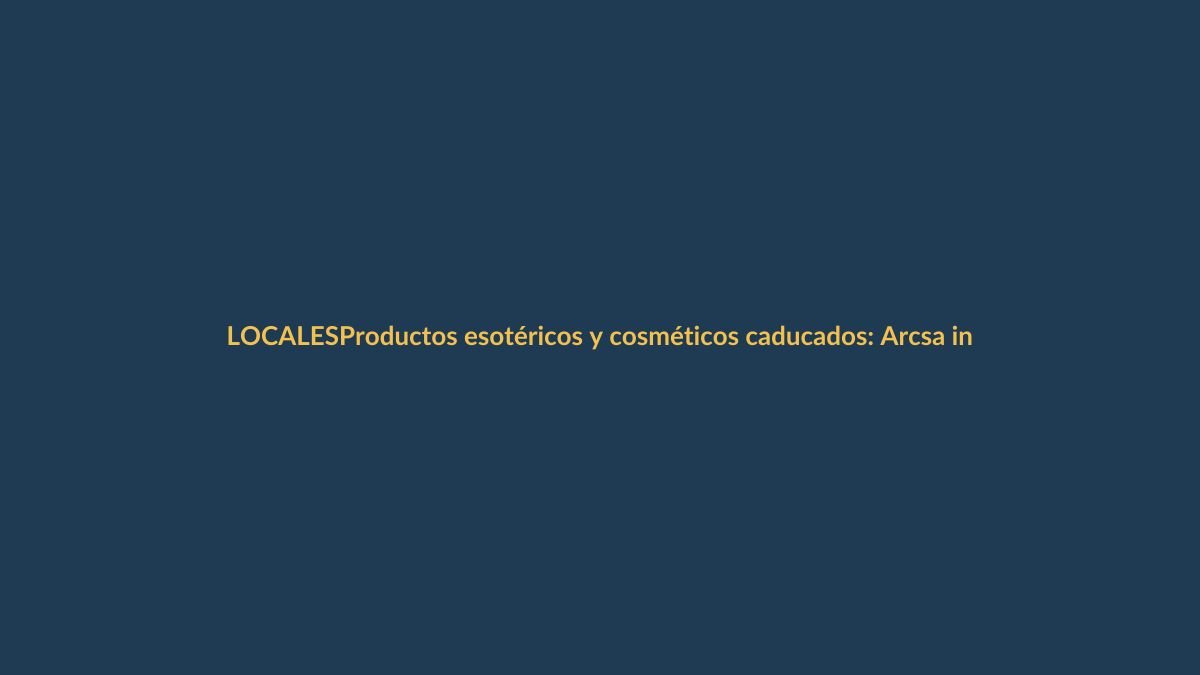Productos esotéricos y cosméticos caducados: Arcsa interviene en Loja