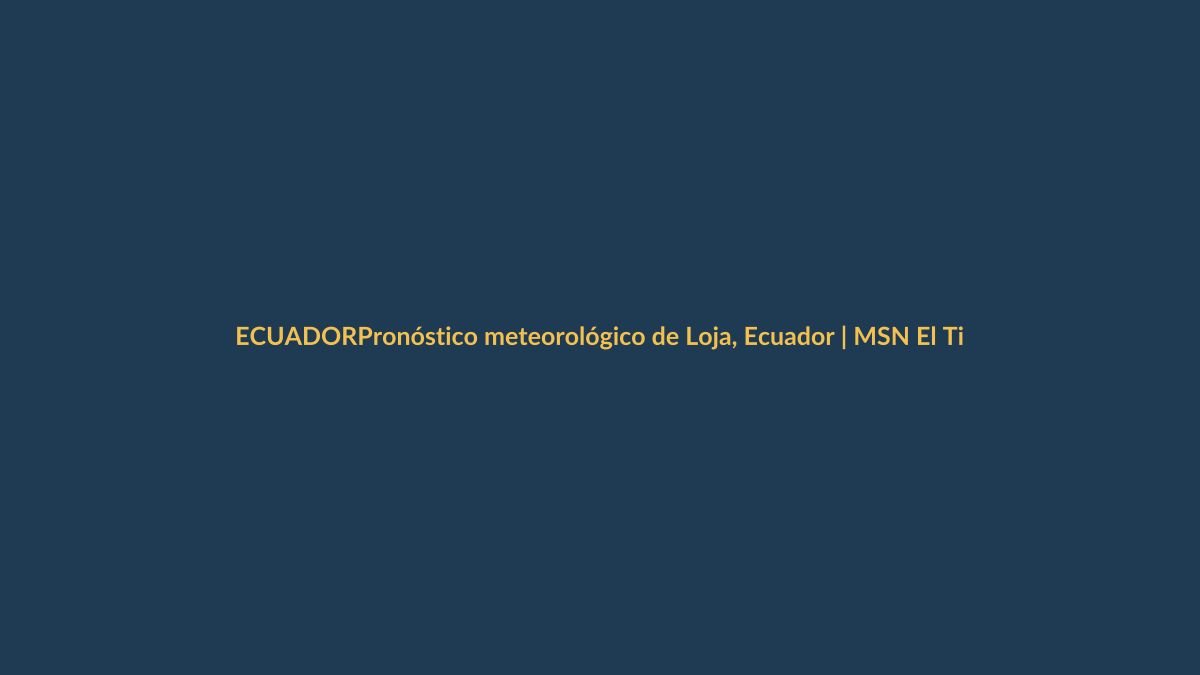 Pronóstico meteorológico de Loja, Ecuador | MSN El Tiempo