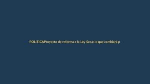 Proyecto de reforma a la Ley Seca: lo que cambiará para Loja