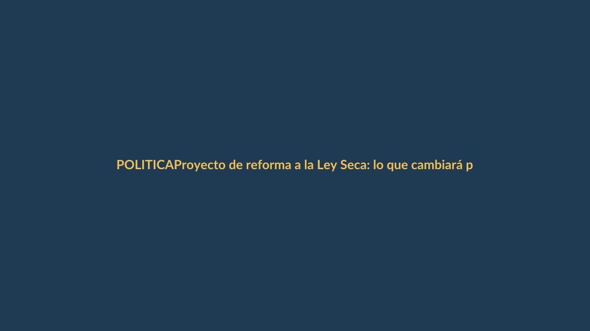 Proyecto de reforma a la Ley Seca: lo que cambiará para Loja