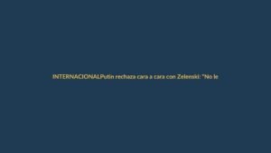 Putin rechaza cara a cara con Zelenski: «No le veo ningún sentido»