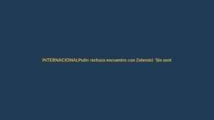 Putin rechaza encuentro con Zelenski: ‘Sin sentido’